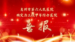 千帆競渡圓“三甲”，百舸争流新征程 ▏惠州市第六人民醫院确定爲三級甲等綜合醫院